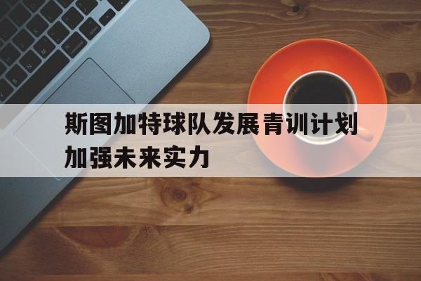 关于斯图加特球队发展青训计划加强未来实力的信息