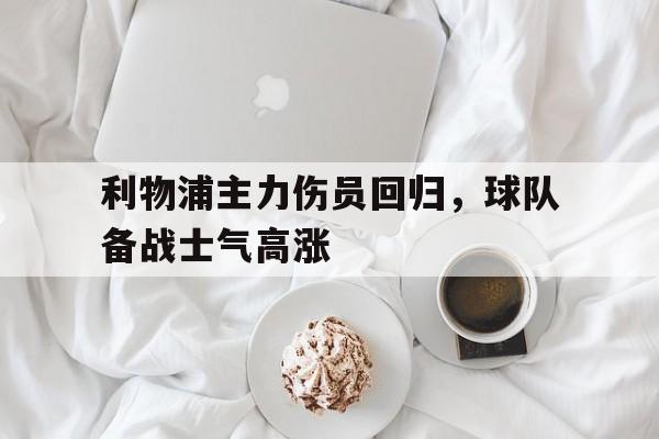 包含利物浦主力伤员回归，球队备战士气高涨的词条