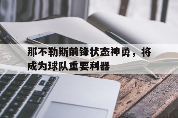 那不勒斯前锋状态神勇，将成为球队重要利器的简单介绍