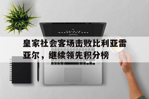 皇家社会客场击败比利亚雷亚尔，继续领先积分榜的简单介绍