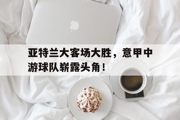 包含亚特兰大客场大胜，意甲中游球队崭露头角！的词条