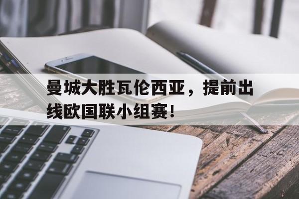 曼城大胜瓦伦西亚，提前出线欧国联小组赛！