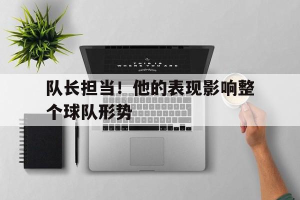 队长担当！他的表现影响整个球队形势