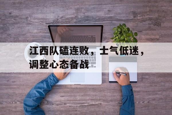 江西队磕连败，士气低迷，调整心态备战的简单介绍