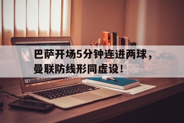 巴萨开场5分钟连进两球，曼联防线形同虚设！