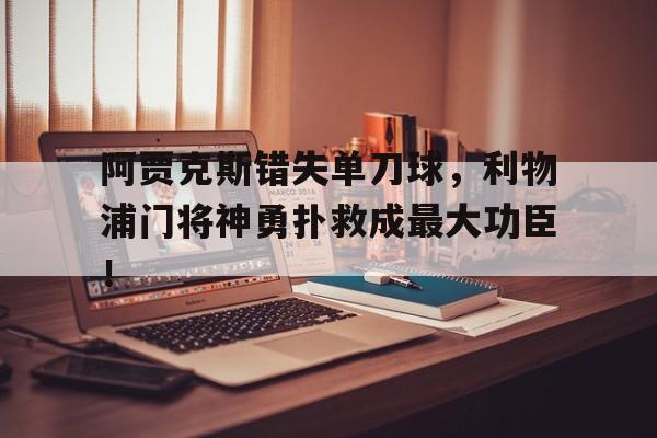 阿贾克斯错失单刀球，利物浦门将神勇扑救成最大功臣！